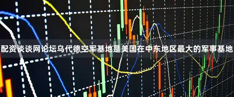 配资谈谈网论坛乌代德空军基地是美国在中东地区最大的军事基地