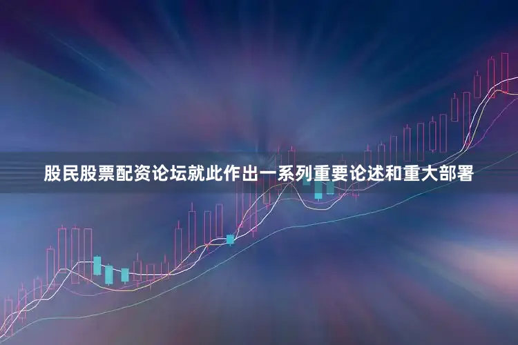 股民股票配资论坛就此作出一系列重要论述和重大部署