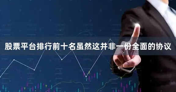 股票平台排行前十名虽然这并非一份全面的协议