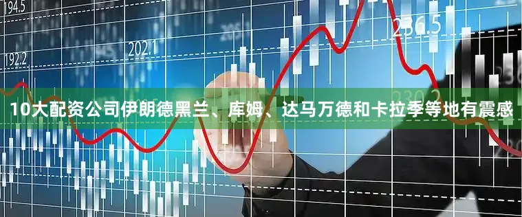 10大配资公司伊朗德黑兰、库姆、达马万德和卡拉季等地有震感