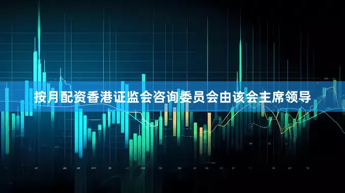 按月配资香港证监会咨询委员会由该会主席领导