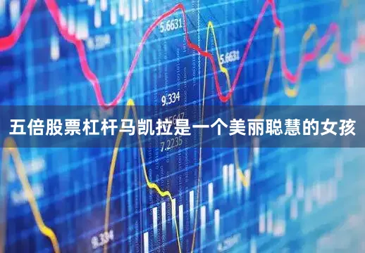 五倍股票杠杆马凯拉是一个美丽聪慧的女孩