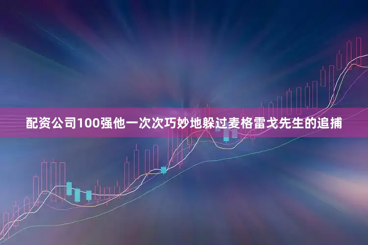 配资公司100强他一次次巧妙地躲过麦格雷戈先生的追捕