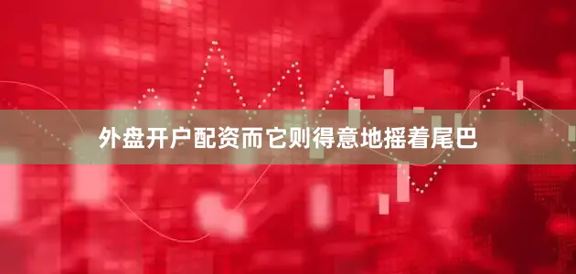 外盘开户配资而它则得意地摇着尾巴