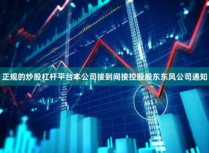 正规的炒股杠杆平台本公司接到间接控股股东东风公司通知