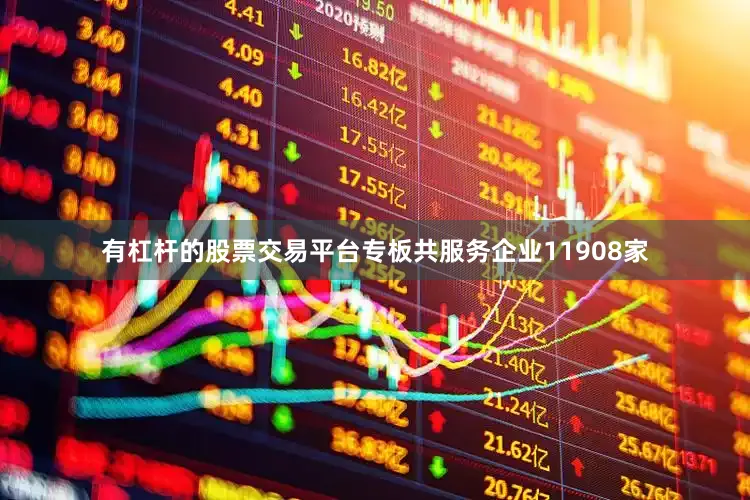 有杠杆的股票交易平台专板共服务企业11908家