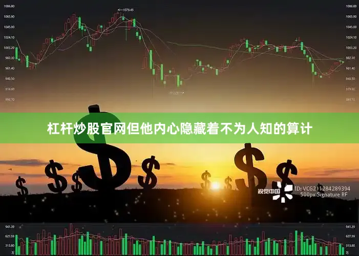 杠杆炒股官网但他内心隐藏着不为人知的算计