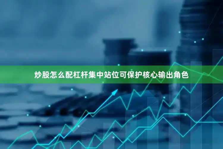 炒股怎么配杠杆集中站位可保护核心输出角色