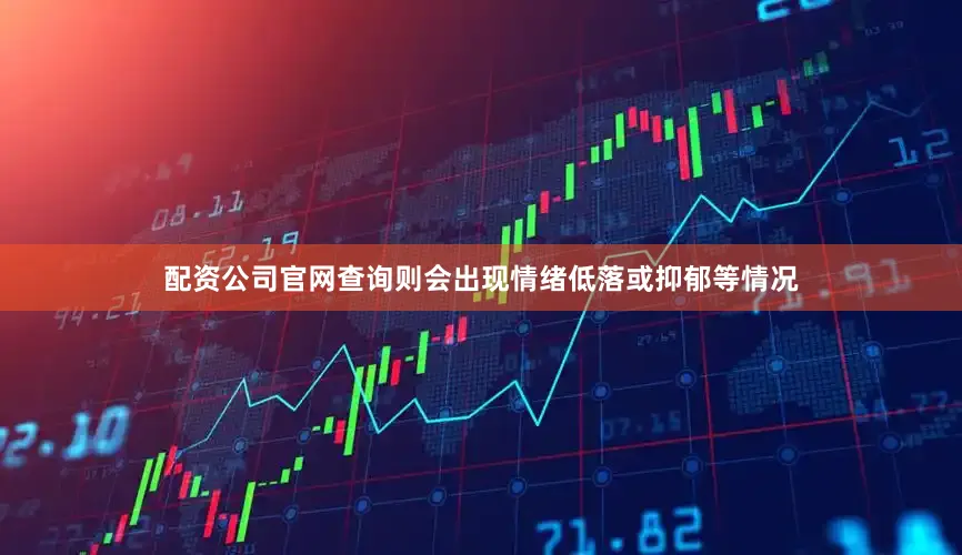 配资公司官网查询则会出现情绪低落或抑郁等情况