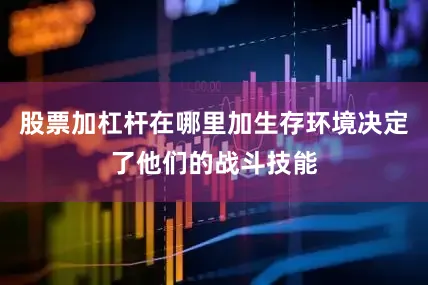股票加杠杆在哪里加生存环境决定了他们的战斗技能