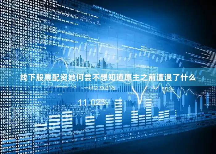 线下股票配资她何尝不想知道原主之前遭遇了什么