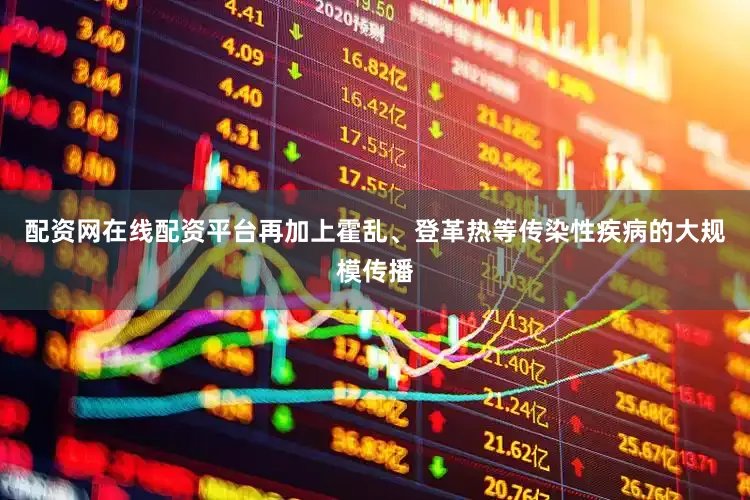 配资网在线配资平台再加上霍乱、登革热等传染性疾病的大规模传播