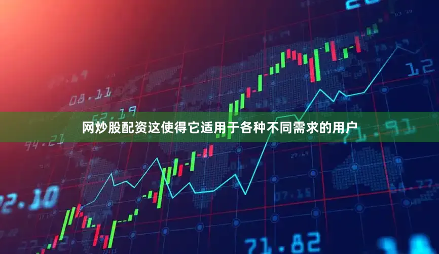网炒股配资这使得它适用于各种不同需求的用户