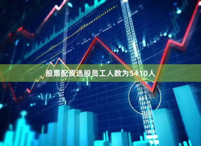 股票配资选股员工人数为5410人