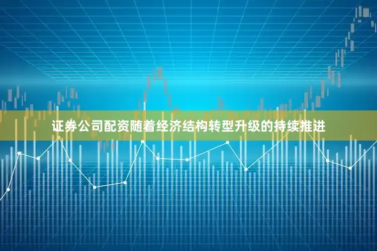 证券公司配资随着经济结构转型升级的持续推进