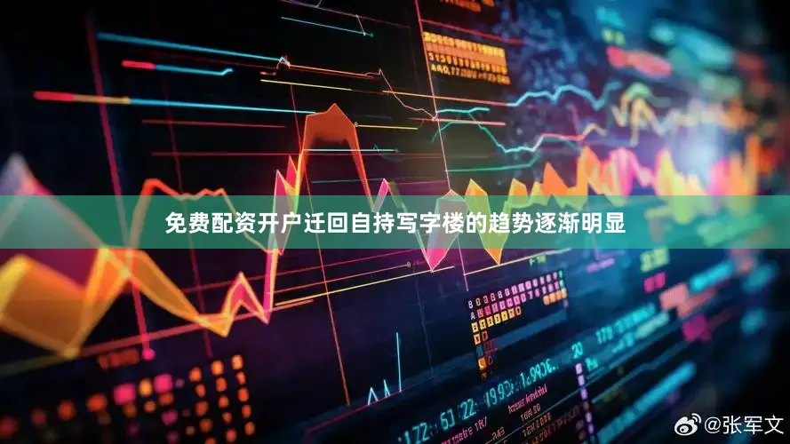 免费配资开户迁回自持写字楼的趋势逐渐明显