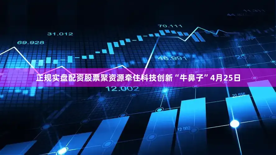 正规实盘配资股票聚资源　　牵住科技创新“牛鼻子”　　4月25日