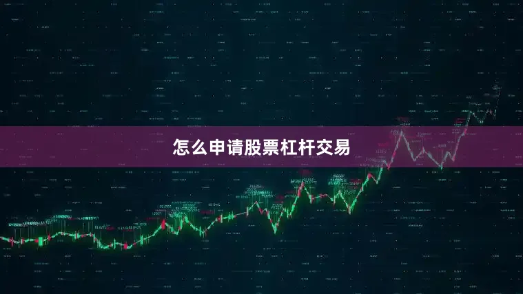 怎么申请股票杠杆交易