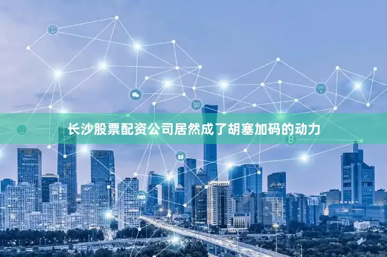 长沙股票配资公司居然成了胡塞加码的动力