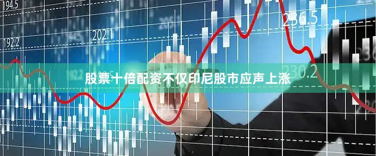 股票十倍配资不仅印尼股市应声上涨