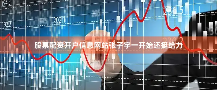 股票配资开户信息网站张子宇一开始还挺给力