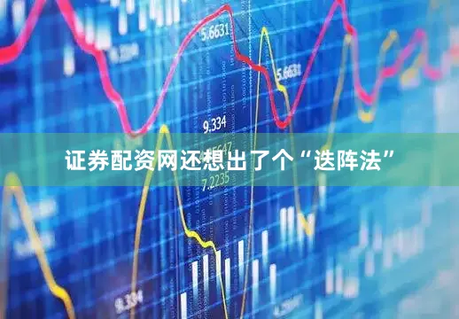 证券配资网还想出了个“迭阵法”