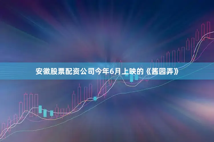 安徽股票配资公司今年6月上映的《酱园弄》