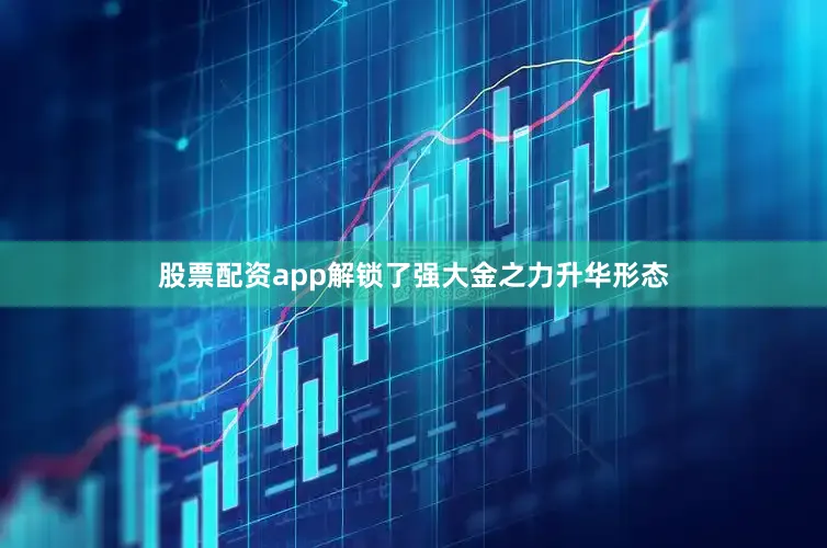 股票配资app解锁了强大金之力升华形态
