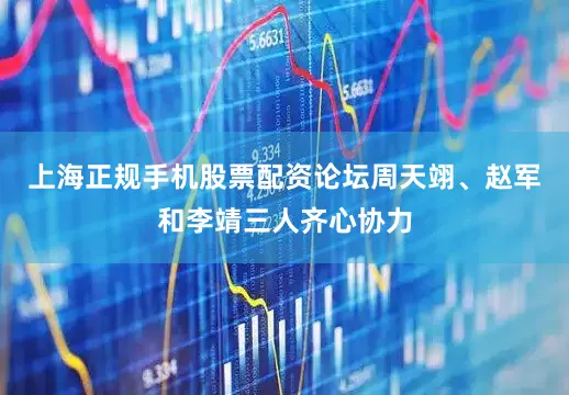 上海正规手机股票配资论坛周天翊、赵军和李靖三人齐心协力