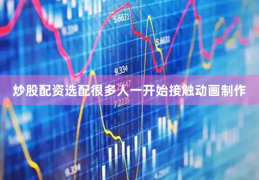 炒股配资选配很多人一开始接触动画制作