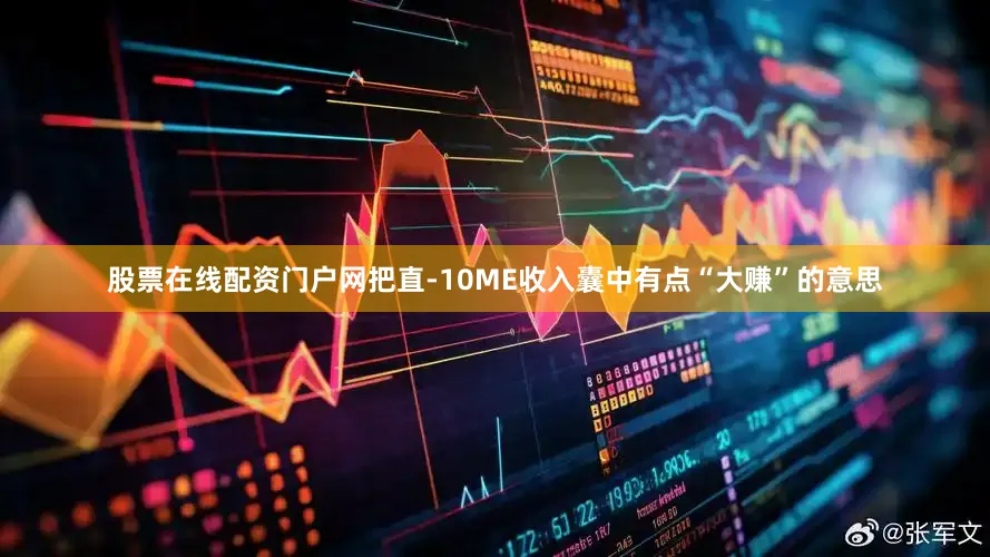 股票在线配资门户网把直-10ME收入囊中有点“大赚”的意思