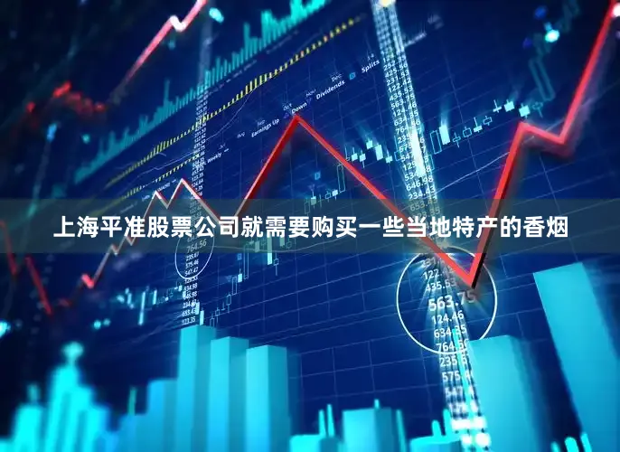 上海平准股票公司就需要购买一些当地特产的香烟