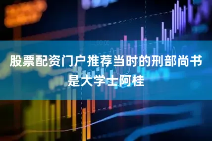 股票配资门户推荐当时的刑部尚书是大学士阿桂
