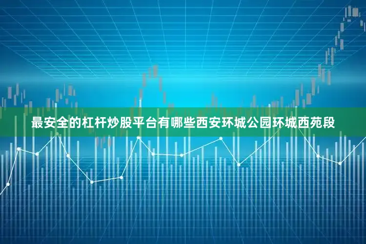 最安全的杠杆炒股平台有哪些西安环城公园环城西苑段